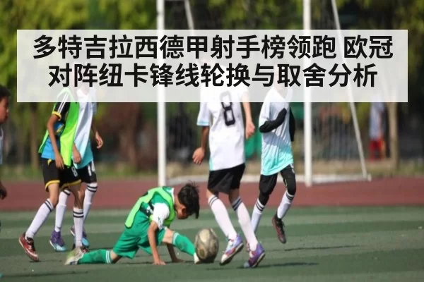 多特吉拉西德甲射手榜领跑 欧冠对阵纽卡锋线轮换与取舍分析