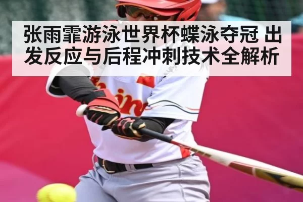 张雨霏游泳世界杯蝶泳夺冠 出发反应与后程冲刺技术全解析
